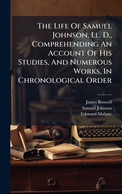 The Life Of Samuel Johnson, Ll. D., Comprehending An Account Of His Studies, And Numerous Works, In Chronological Order by Boswell, James