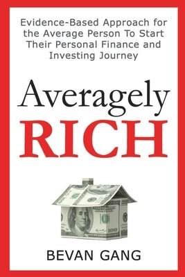 Averagely Rich: Evidence-Based Approach for the Average Person To Start Their Personal Finance and Investing Journey by Gang, Bevan