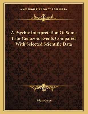 A Psychic Interpretation Of Some Late-Cenozoic Events Compared With Selected Scientific Data by Cayce, Edgar