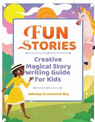 Fun Stories: Creative Magical Story Writing Guide for Kids by Drummond-Bey, Gahmya