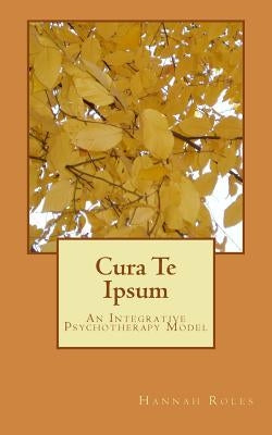 Cura Te Ipsum: An Integrative Psychotherapy Model by Roles, Hannah