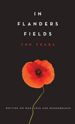 In Flanders Fields: 100 Years: Writing on War, Loss and Remembrance by Betts, Amanda