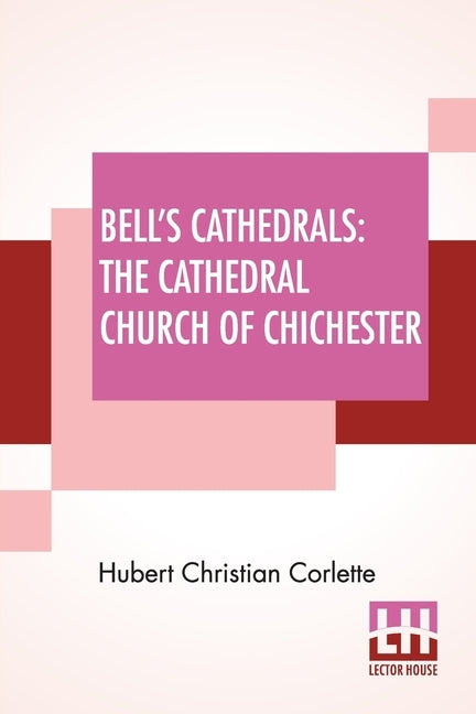 Bell's Cathedrals: The Cathedral Church Of Chichester - A Short History & Description Of Its Fabric With An Account Of The Diocese And Se by Corlette, Hubert Christian