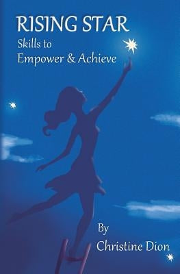 RISING STAR Skills to Empower & Achieve: Empowerment from personal to professional manners, confidence, style & poise. by Dion, Christine