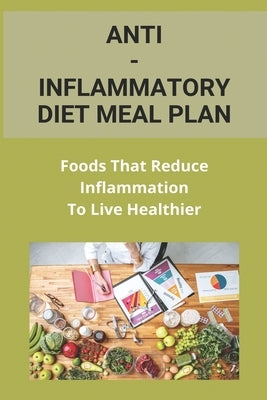 Anti-Inflammatory Diet Meal Plan: Foods That Reduce Inflammation To Live Healthier: : Healthy Heart Cookbook by Chhor, Astrid
