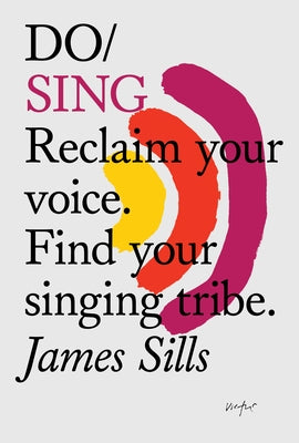 Do Sing: Reclaim Your Voice. Find Your Singing Tribe. by Sills, James