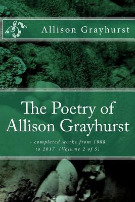 The Poetry of Allison Grayhurst: - completed works from 1988 to 2017 (Volume 2 of 5) by Grayhurst, Allison