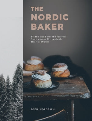 The Nordic Baker: Plant-Based Bakes and Seasonal Stories from a Kitchen in the Heart of Sweden by Nordgren, Sofia