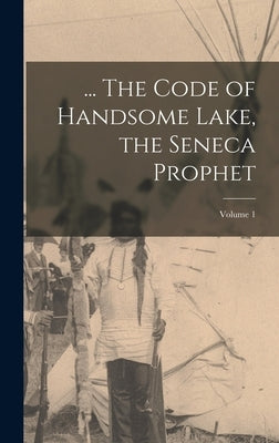 ... The Code of Handsome Lake, the Seneca Prophet; Volume 1 by Handsome Lake, 1735-1815