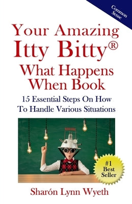Your Amazing Itty Bitty(R) What Happens When Book: 15 Essential Steps On How To Handle Various Situations by Wyeth, Sharón Lynn