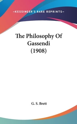 The Philosophy Of Gassendi (1908) by Brett, G. S.