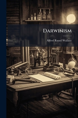 Darwinism: An Exposition Of The Theory Of Natural Selection, With Some Of Its Applications, Volumes 1-2 by Wallace, Alfred Russel