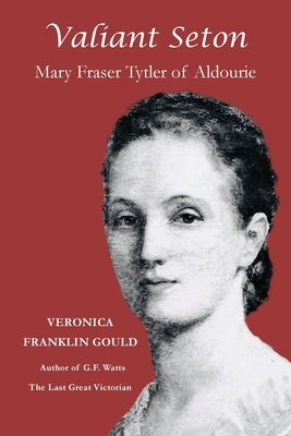 Valiant Seton: Mary Fraser Tytler of Aldourie by Franklin Gould, Veronica