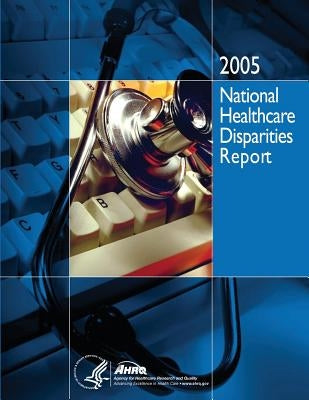 National Healthcare Disparities Report, 2005 by And Quality, Agency for Healthcare Resea
