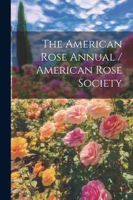 The American Rose Annual / American Rose Society by Anonymous