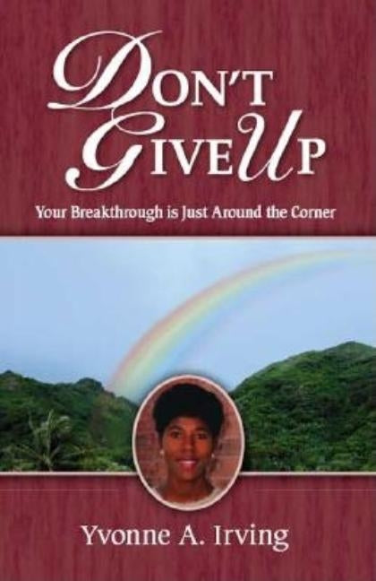 Don't Give Up: Your Breakthrough Is Just Around the Corner by Irving, Yvonne A.