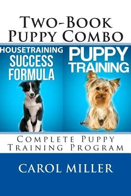 Puppy Training Combo: Housetraining Success Formula & Six Weeks to a Better-Behaved Puppy: Complete Puppy Training Program by Miller, Carol