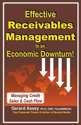 Effective Receivables Management in an Economic Downturn! by Assey, Gerard