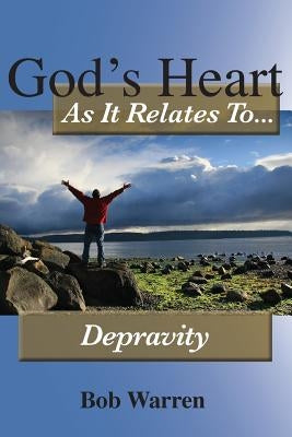 God's Heart as It Relates to Depravity by Warren, Bob