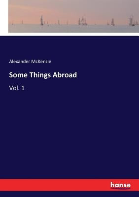 Some Things Abroad: Vol. 1 by McKenzie, Alexander