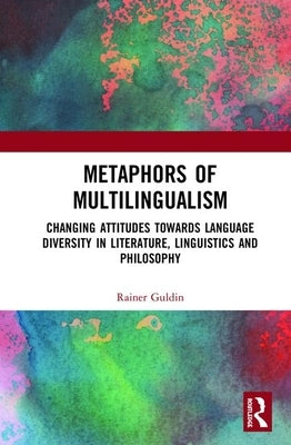 Metaphors of Multilingualism: Changing Attitudes Towards Language Diversity in Literature, Linguistics and Philosophy by Guldin, Rainer