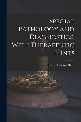 Special Pathology and Diagnostics, With Therapeutic Hints by Raue, Charles Godlove