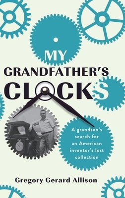 My Grandfather's Clocks: The True Story of a Grandson's Search for an American Inventor's Lost Collection by Allison, Gregory Gerard