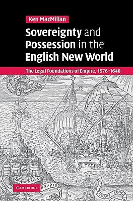 Sovereignty and Possession in the English New World: The Legal Foundations of Empire, 1576 1640 by MacMillan, Ken