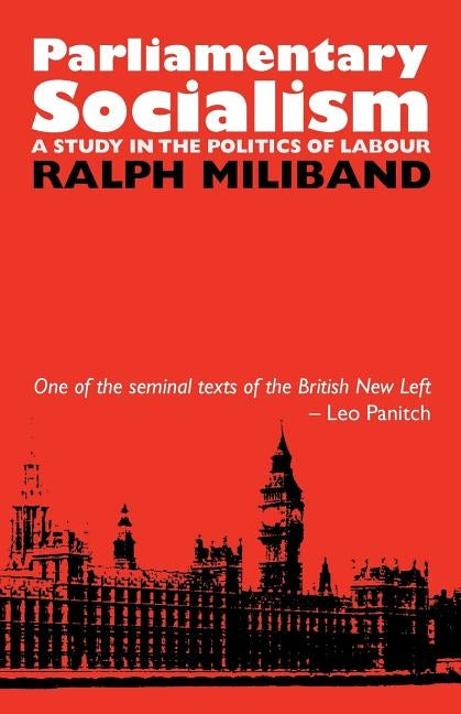 Parliamentary Socialism: A Study in the Politics of Labour by Miliband, Ralph