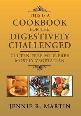 This Is a Cookbook for the Digestively Challenged: Gluten-Free Milk-Free Mostly Vegetarian by Martin, Jennie R.