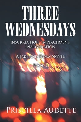 Three Wednesdays: Insurrection, Impeachment, Inauguration by Audette, Priscilla