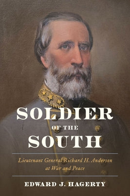 Soldier of the South: Lieutenant General Richard H. Anderson at War and Peace by Hagerty, Edward J.