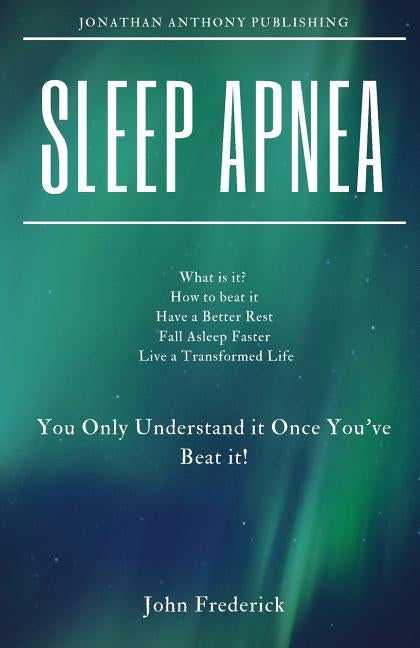 Sleep Apnea: What is it? How to Beat it? Fall Asleep Faster, Have Better Rest, Live a Transformed Life by Frederick, John