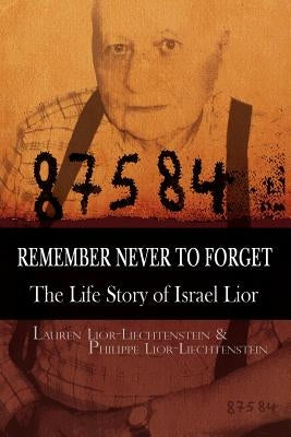 Remember Never to Forget: The Life Story of Israel Lior by Lauren Lior-Liechtenstein, Lior-Liechten