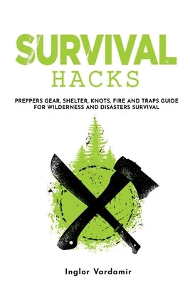 Survival Hacks: Preppers gear, shelter, knots, fire and traps guide for wilderness and disasters survival by Vardamir, Inglor