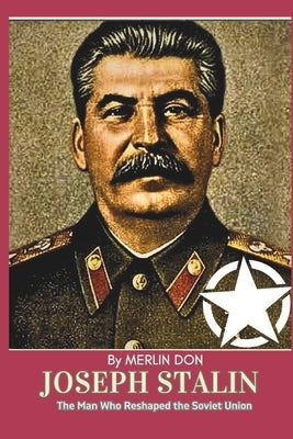 Joseph Stalin: The Man Who Reshaped The Soviet Union by Don, Merlin