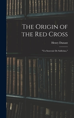 The Origin of the Red Cross: "Un Souvenir De Solferino," by Dunant, Henry
