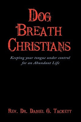 Dog Breath Christians: Keeping your tongue under control for an Abundant Life by Tackett, Daniel G.