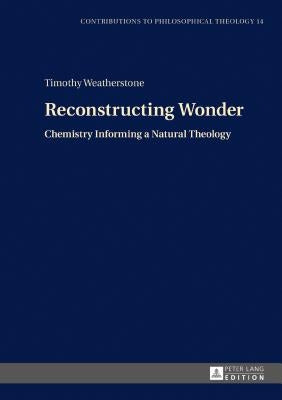 Reconstructing Wonder: Chemistry Informing a Natural Theology by Sarot, Marcel