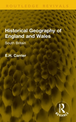 Historical Geography of England and Wales: South Britain by Carrier, E. H.