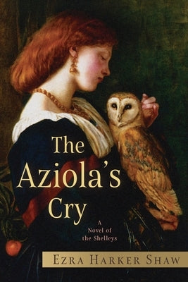 The Aziola's Cry: A Novel of the Shelleys by Harker Shaw, Ezra
