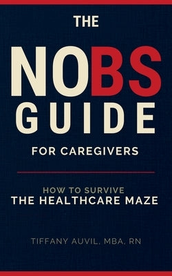 The No Bs Guide for Caregivers: How to Survive the Healthcare Maze by Auvil, Tiffany