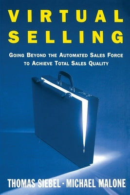 Virtual Selling: Going Beyond the Automated Sales Force to Achieve Total Sales Quality by Siebel, Thomas M.