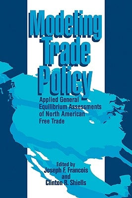 Modeling Trade Policy: Applied General Equilibrium Assessments of North American Free Trade by Francois, Joseph F.