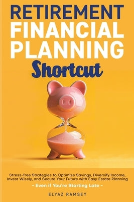 Retirement Financial Planning Shortcut: Easy Strategies to Optimize Savings, Diversify Income, Learn How to Invest, and Simplify Estate Planning to Se by Ramsey, Elyaz