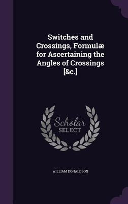 Switches and Crossings, Formulæ for Ascertaining the Angles of Crossings [&c.] by Donaldson, William