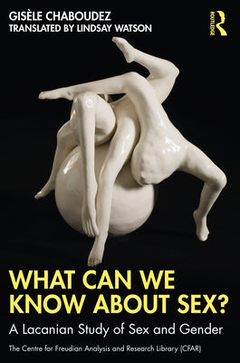 What Can We Know About Sex?: A Lacanian Study of Sex and Gender by Chaboudez, Gisèle
