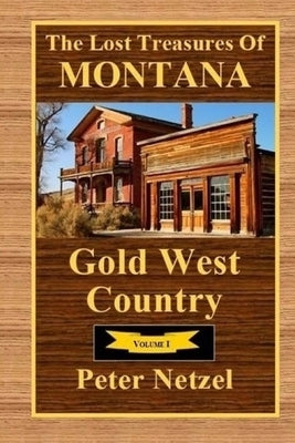 The Lost Treasures Of Montana: Gold West Country - Volume I by Netzel, Peter