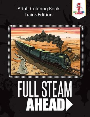 Full Steam Ahead: Adult Coloring Book Trains Edition by Coloring Bandit