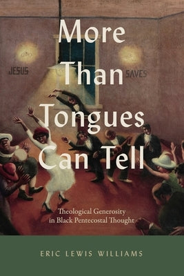 More Than Tongues Can Tell: Theological Generosity in Black Pentecostal Thought by Williams, Eric Lewis